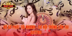 Xổ Số Phát Tài Nhanh – Cơ Hội Trúng Lớn Tại Bay789